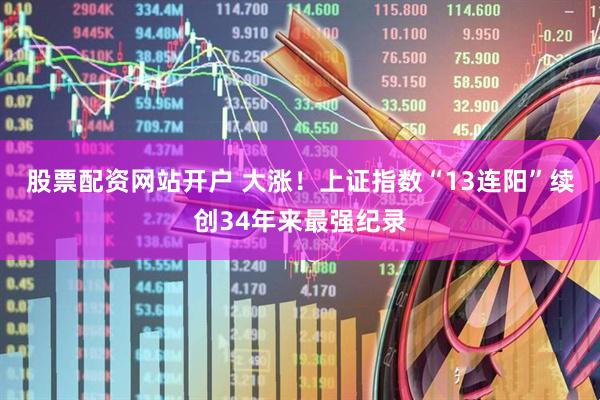 股票配资网站开户 大涨！上证指数“13连阳”续创34年来最强纪录